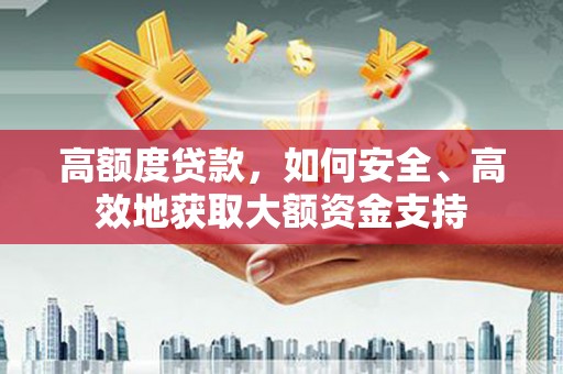 聊城高额度贷款，如何安全、高效地获取大额资金支持