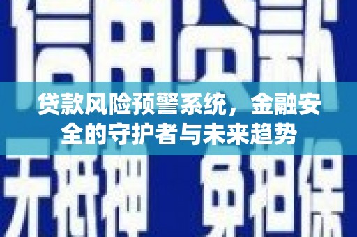 聊城贷款风险预警系统，金融安全的守护者与未来趋势