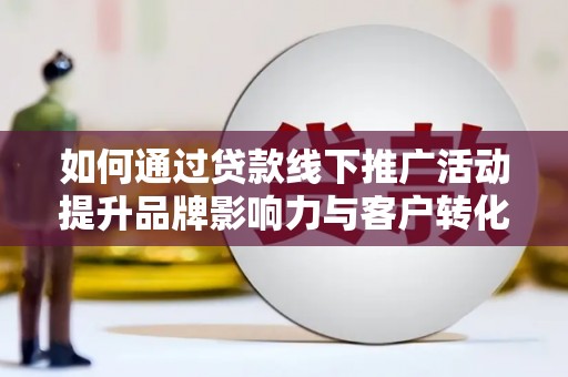 聊城如何通过贷款线下推广活动提升品牌影响力与客户转化率