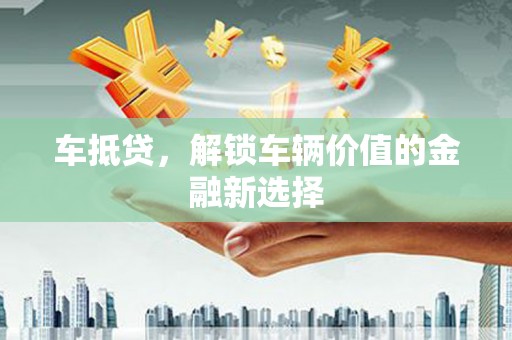 聊城车抵贷，解锁车辆价值的金融新选择