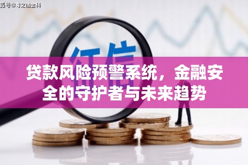 聊城贷款风险预警系统，金融安全的守护者与未来趋势