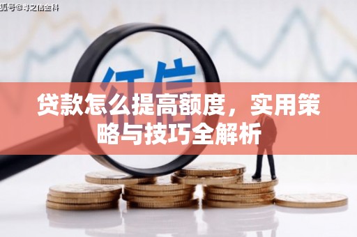聊城贷款怎么提高额度，实用策略与技巧全解析