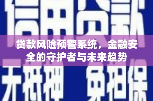 聊城贷款风险预警系统，金融安全的守护者与未来趋势