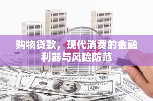 聊城购物贷款，现代消费的金融利器与风险防范