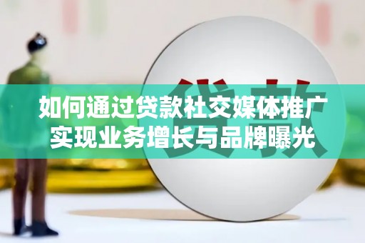 聊城如何通过贷款社交媒体推广实现业务增长与品牌曝光