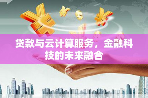 聊城贷款与云计算服务，金融科技的未来融合