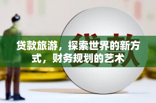 聊城贷款旅游，探索世界的新方式，财务规划的艺术