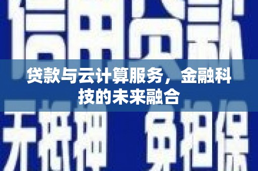 聊城贷款与云计算服务，金融科技的未来融合