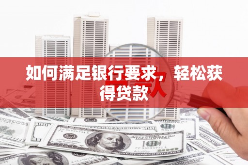 聊城如何满足银行要求，轻松获得贷款