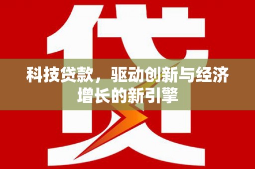 聊城科技贷款，驱动创新与经济增长的新引擎