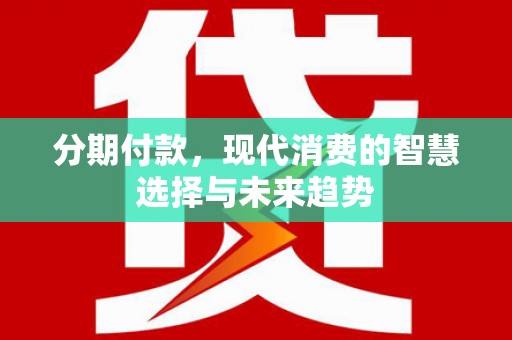 聊城分期付款，现代消费的智慧选择与未来趋势