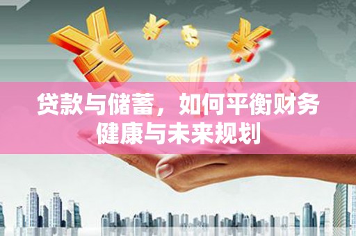 聊城贷款与储蓄，如何平衡财务健康与未来规划