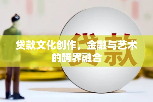 聊城贷款文化创作，金融与艺术的跨界融合