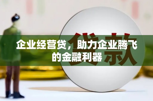 聊城企业经营贷，助力企业腾飞的金融利器