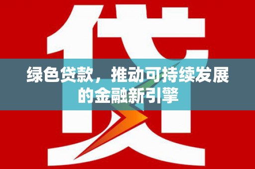 聊城绿色贷款，推动可持续发展的金融新引擎