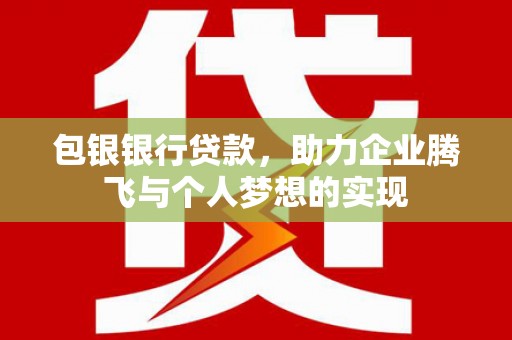 聊城包银银行贷款，助力企业腾飞与个人梦想的实现