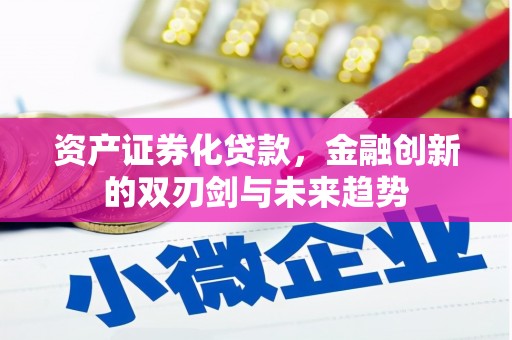 聊城资产证券化贷款，金融创新的双刃剑与未来趋势