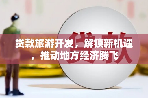 聊城贷款旅游开发，解锁新机遇，推动地方经济腾飞