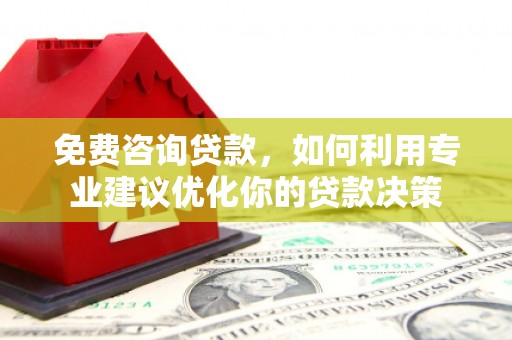 聊城免费咨询贷款，如何利用专业建议优化你的贷款决策