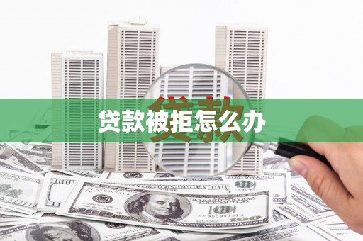 聊城贷款被拒怎么办